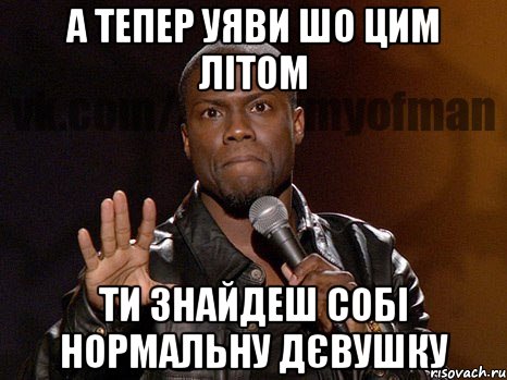 а тепер уяви шо цим літом ти знайдеш собі нормальну дєвушку, Мем  А теперь представь