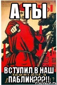 А ТЫ ВСТУПИЛ В НАШ ПАБЛИК???!!