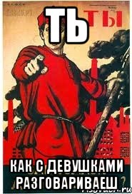 Ть Как с девушками разговариваеш