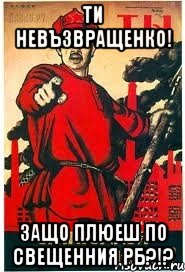 Ти Невъзвращенко! Защо плюеш по СвещеННия РБ?!?