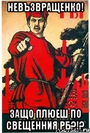 Невъзвращенко! Защо плюеш по СвещеННия РБ?!?