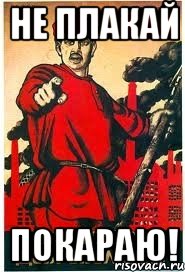 НЕ ПЛАКАЙ ПОКАРАЮ!