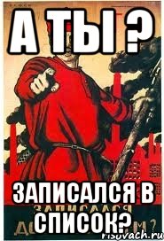 А ТЫ ? ЗАПИСАЛСЯ В СПИСОК?