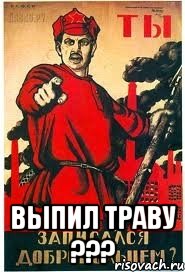  выпил траву ???