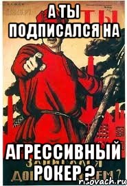 А ты подписался на Агрессивный рокер ?