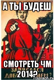А ты будеш смотреть ЧМ 2014?