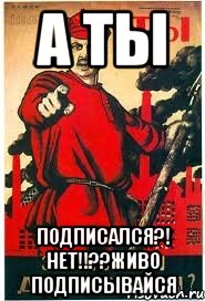А ты Подписался?! Нет!!??Живо подписывайся