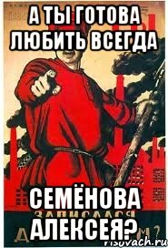 А ты готова любить всегда Семёнова Алексея?