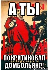 А ТЫ ПОКРИТИКОВАЛ ДОМБОЛЬЯН?!