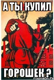 А ты купил ГОРОШЕК ?