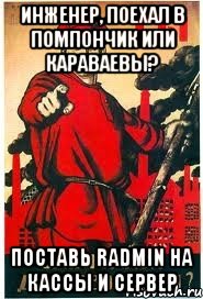 Инженер, Поехал в Помпончик или Караваевы? Поставь RADMIN на кассы и сервер, Мем А ты записался добровольцем