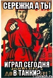 СЕРЕЖКА А ТЫ ИГРАЛ СЕГОДНЯ В ТАНКИ?, Мем А ты записался добровольцем