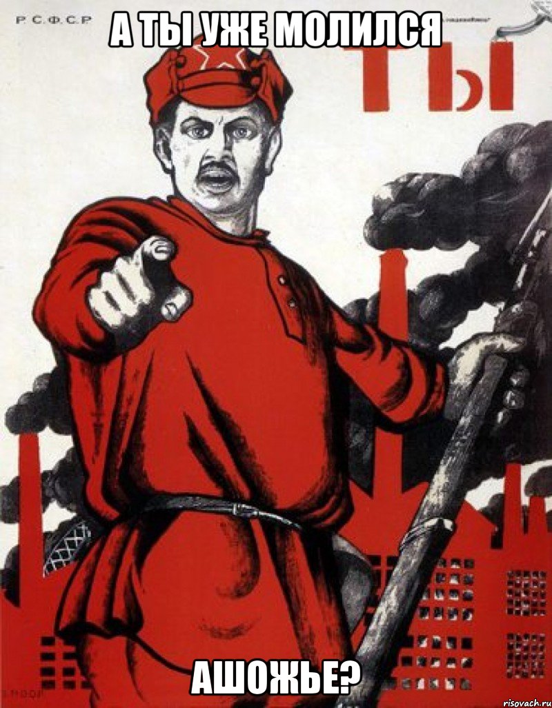 А ТЫ УЖЕ МОЛИЛСЯ АШОЖЬЕ?