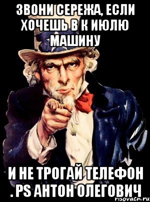 звони Сережа, если хочешь в к июлю машину и не трогай телефон . PS Антон Олегович, Мем а ты