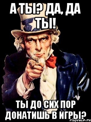 А ТЫ? ДА, ДА ТЫ! ТЫ ДО СИХ ПОР ДОНАТИШЬ В ИГРЫ?, Мем а ты