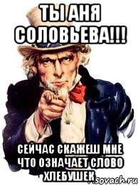 Ты аня соловьева!!! Сейчас скажеш мне что означает слово хлебушек, Мем а ты