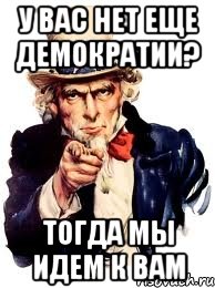 у вас нет еще демократии? тогда мы идем к вам, Мем а ты