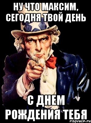 ну что максим, сегодня твой день с днем рождения тебя, Мем а ты