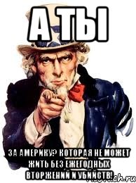 А ты За америку? Которая не может жить без ежегодных вторжений и убийств!, Мем а ты