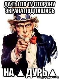 Да ты по ту сторону экрана подпишись на ▲Дурь▲, Мем а ты
