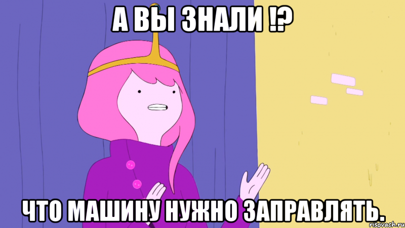 А вы знали !? что машину нужно заправлять.