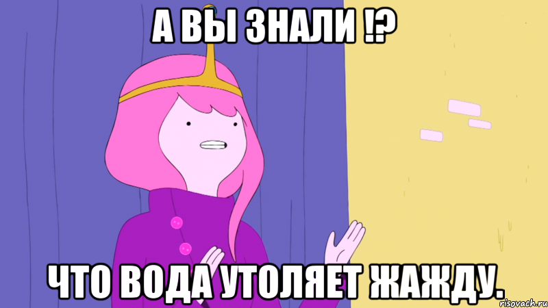 А вы знали !? что вода утоляет жажду.