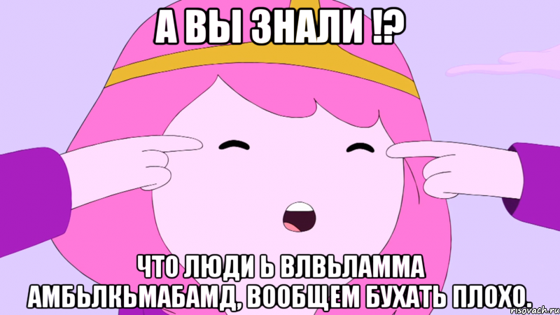 А вы знали !? что люди ь влвьламма амбьлкьмабамд, вообщем бухать плохо.