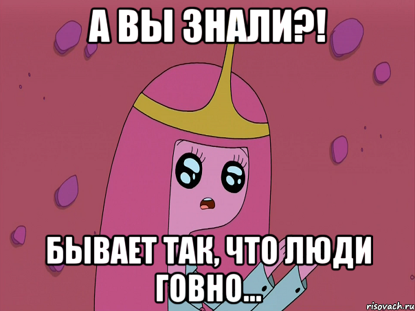 А вы знали?! бывает так, что люди говно...