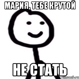 Мария, тебе крутой Не стать