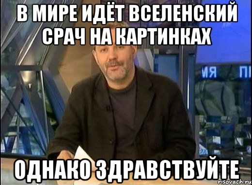 В МИРЕ ИДЁТ ВСЕЛЕНСКИЙ СРАЧ НА КАРТИНКАХ ОДНАКО ЗДРАВСТВУЙТЕ, Мем Однако Здравствуйте