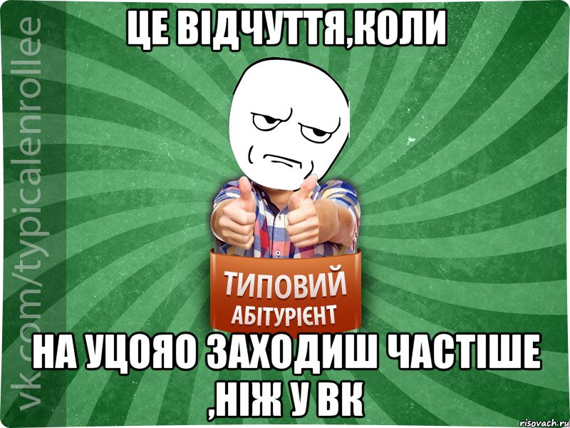 Це відчуття,коли на УЦОЯО заходиш частіше ,ніж у ВК