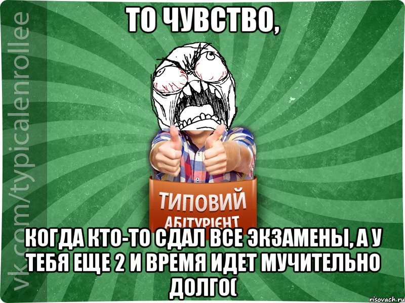 То чувство, когда кто-то сдал все экзамены, а у тебя еще 2 и время идет мучительно долго(, Мем абтура2