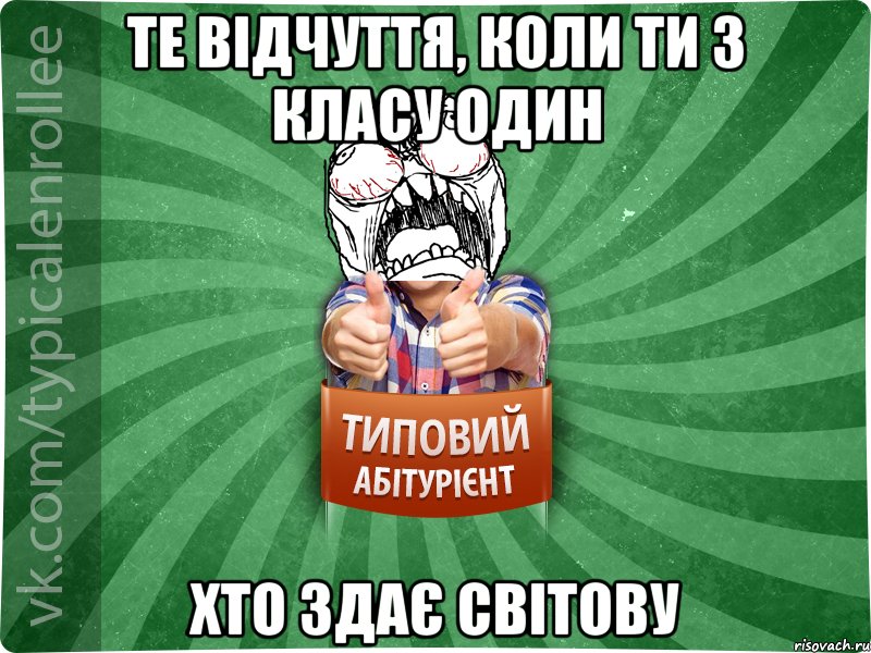 те відчуття, коли ти з класу один хто здає світову