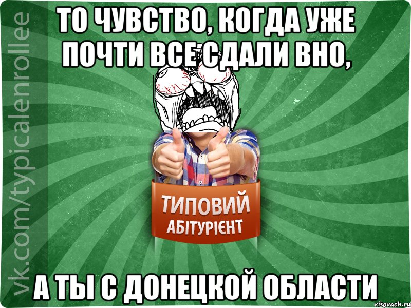 ТО ЧУВСТВО, КОГДА УЖЕ ПОЧТИ ВСЕ СДАЛИ ВНО, А ТЫ С ДОНЕЦКОЙ ОБЛАСТИ