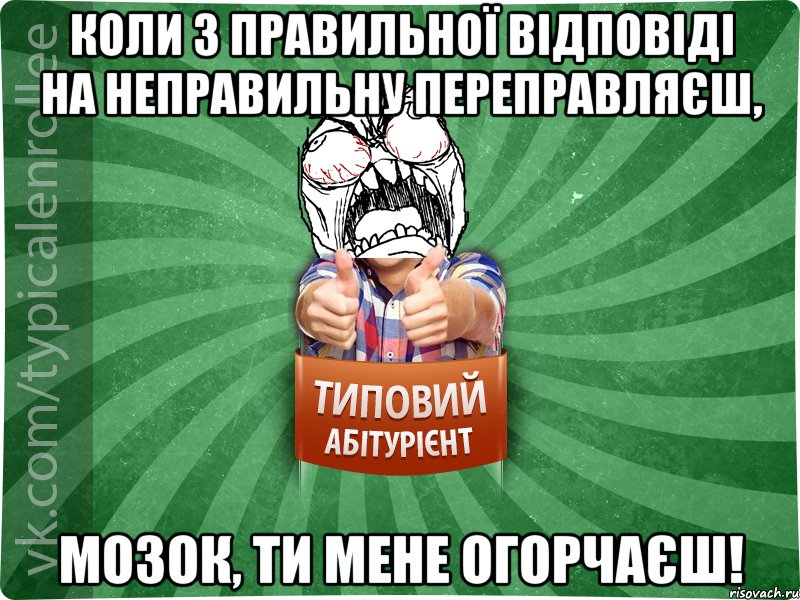 коли з правильної відповіді на неправильну переправляєш, мозок, ти мене огорчаєш!, Мем абтура2