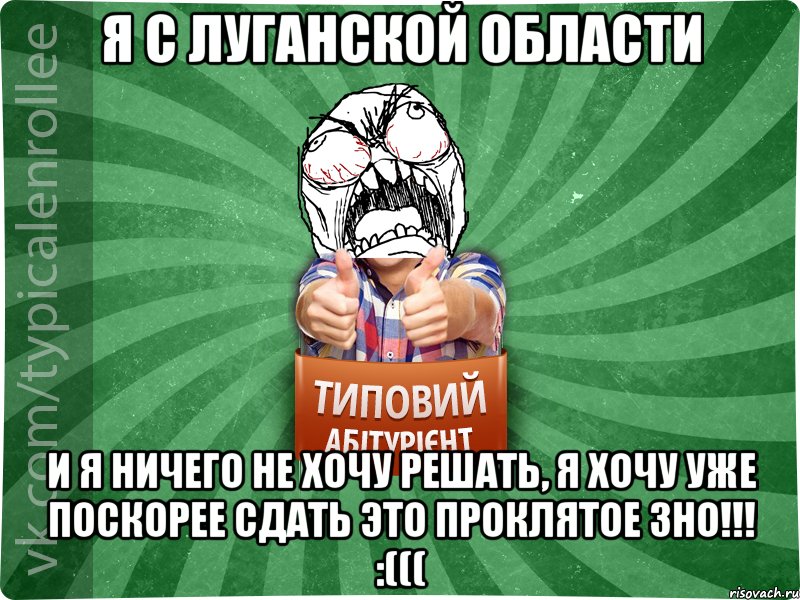 я с Луганской области и я ничего не хочу решать, я хочу уже ПОСКОРЕЕ сдать это проклятое ЗНО!!! :(((, Мем абтура2