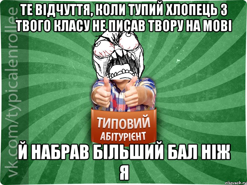 те відчуття, коли тупий хлопець з твого класу не писав твору на мові й набрав більший бал ніж я