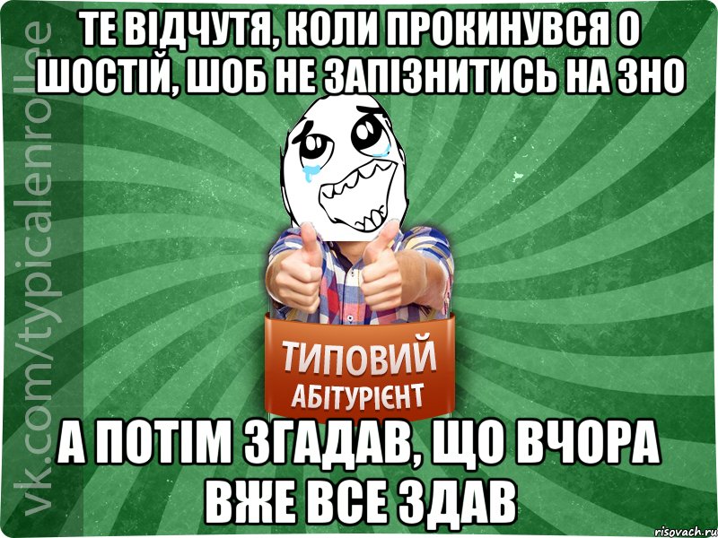 те відчутя, коли прокинувся о шостій, шоб не запізнитись на зно а потім згадав, що вчора вже все здав