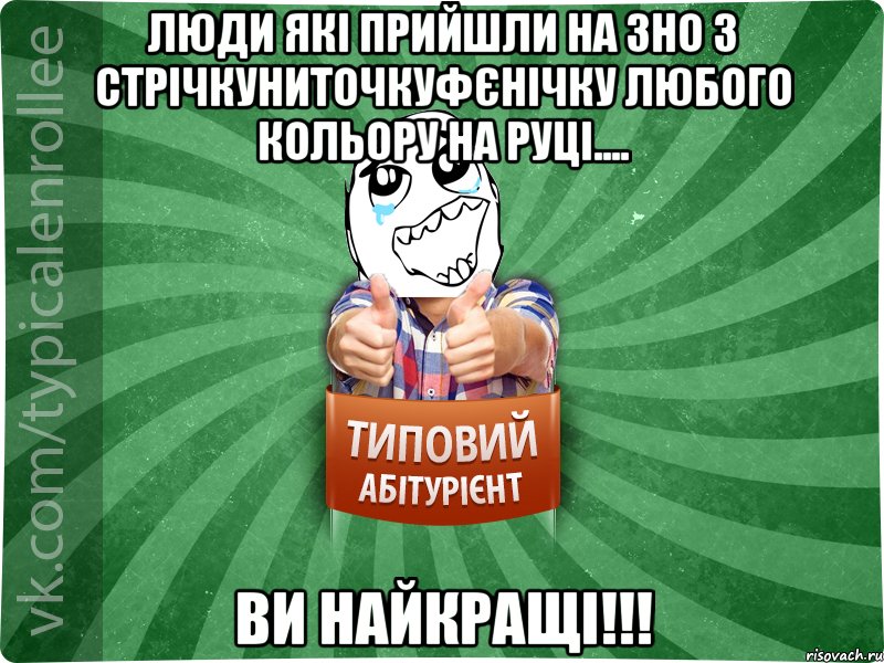 люди які прийшли на ЗНО з стрічкуниточкуфєнічку любого кольору на руці.... ви найкращі!!!