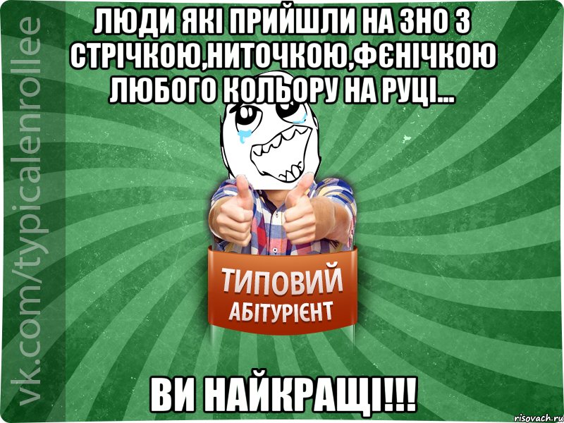 люди які прийшли на ЗНО з стрічкою,ниточкою,фєнічкою любого кольору на руці... ви найкращі!!!