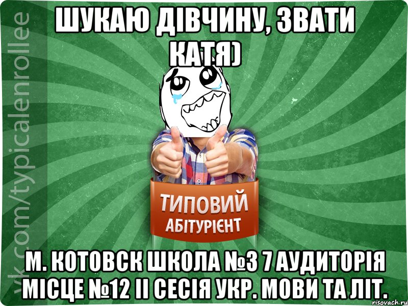 Шукаю дівчину, звати Катя) м. Котовск школа №3 7 аудиторія місце №12 ІІ сесія укр. мови та літ., Мем абтура3