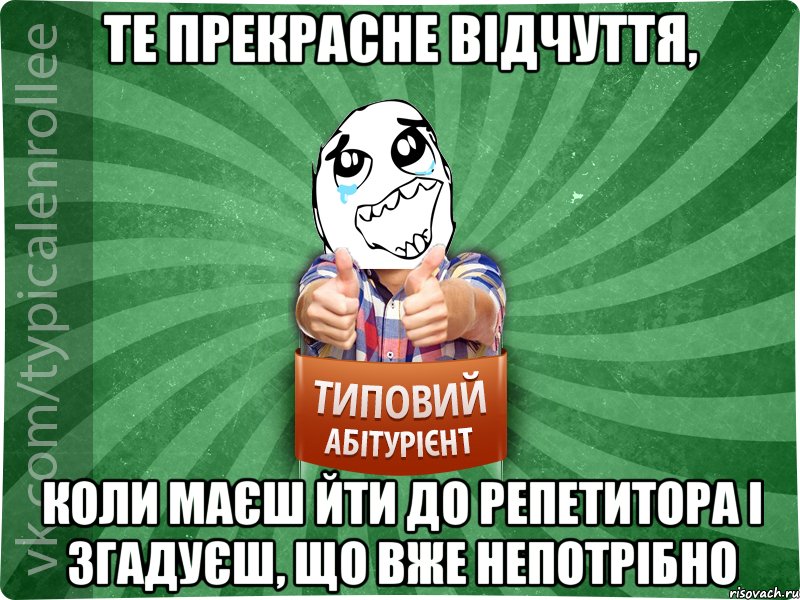 те прекрасне відчуття, коли маєш йти до репетитора і згадуєш, що вже непотрібно