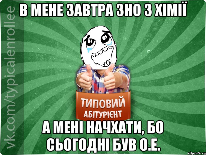 в мене завтра ЗНО з хімії а мені начхати, бо сьогодні був О.Е., Мем абтура3