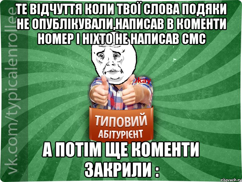 те відчуття коли твої слова подяки не опублікували,написав в коменти номер і ніхто не написав смс а потім ще коменти закрили :