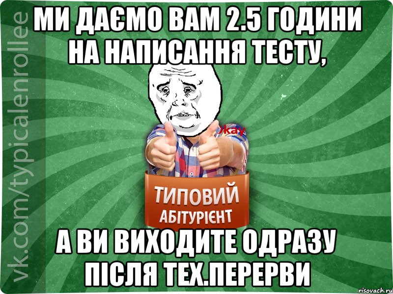 Ми даємо вам 2.5 години на написання тесту, а ви виходите одразу після тех.перерви, Мем абтура4