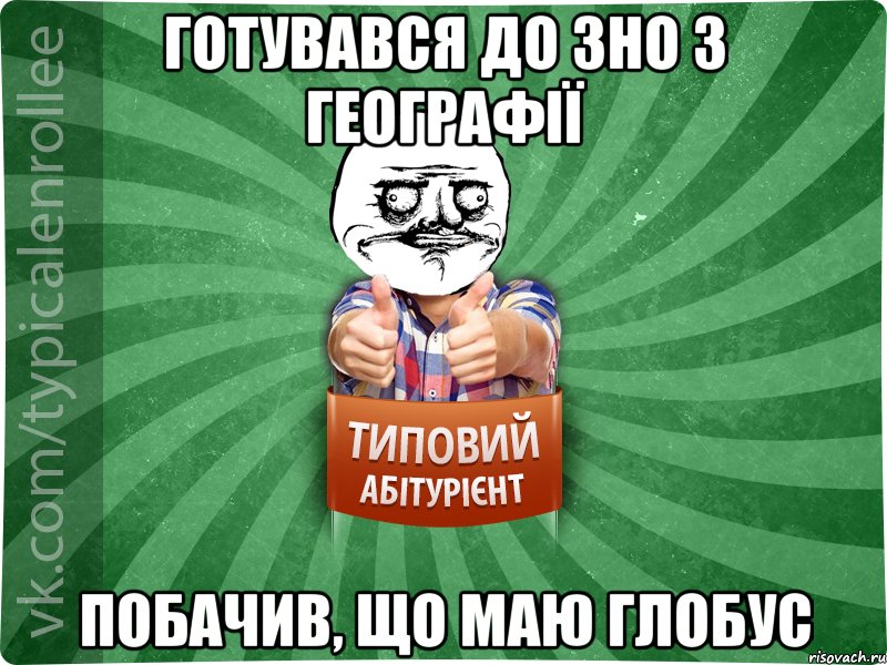 Готувався до ЗНО з географії Побачив, що маю глобус