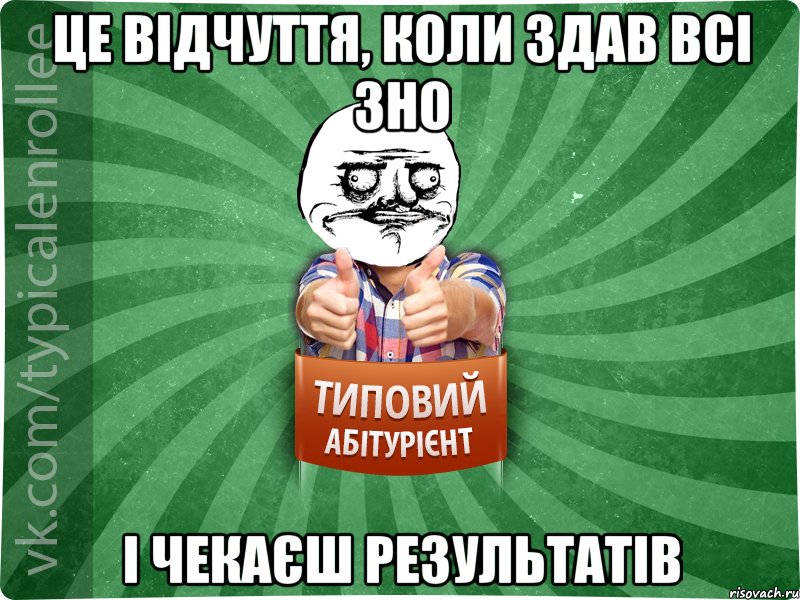 це відчуття, коли здав всі ЗНО і чекаєш результатів