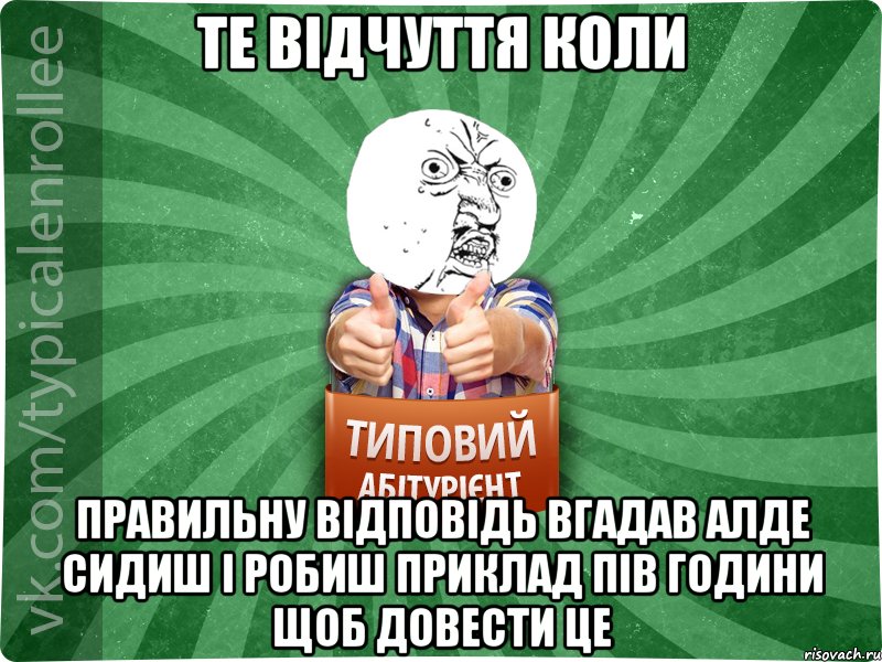Те відчуття коли правильну відповідь вгадав алде сидиш і робиш приклад пів години щоб довести це