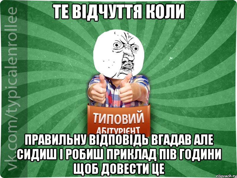 Те відчуття коли правильну відповідь вгадав але сидиш і робиш приклад пів години щоб довести це