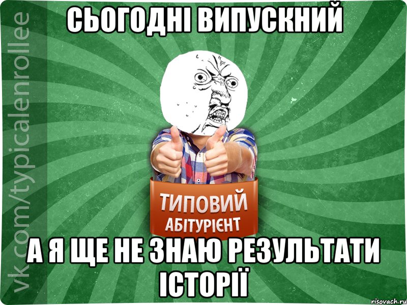 Сьогодні випускний А я ще не знаю результати історії